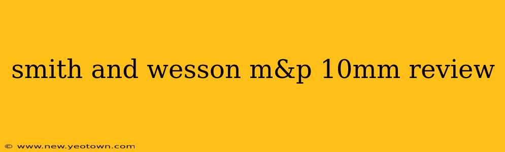 smith and wesson m&p 10mm review