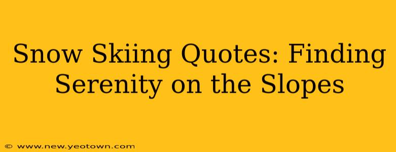Snow Skiing Quotes: Finding Serenity on the Slopes