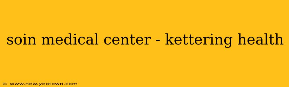 soin medical center - kettering health