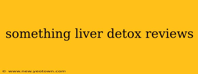 something liver detox reviews
