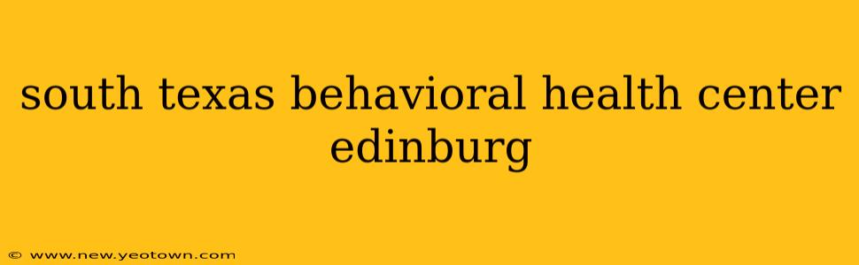 south texas behavioral health center edinburg