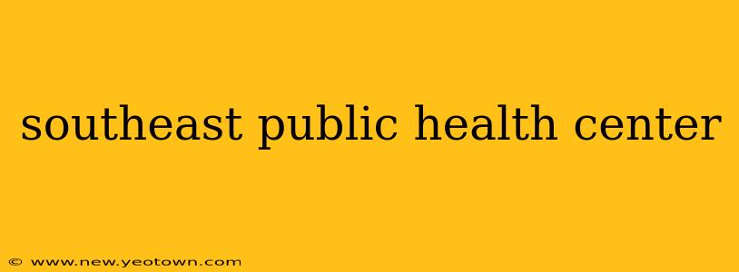 southeast public health center