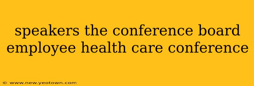 speakers the conference board employee health care conference