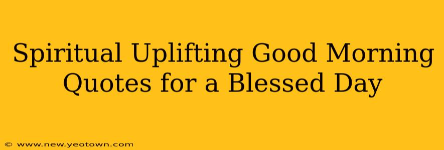 Spiritual Uplifting Good Morning Quotes for a Blessed Day