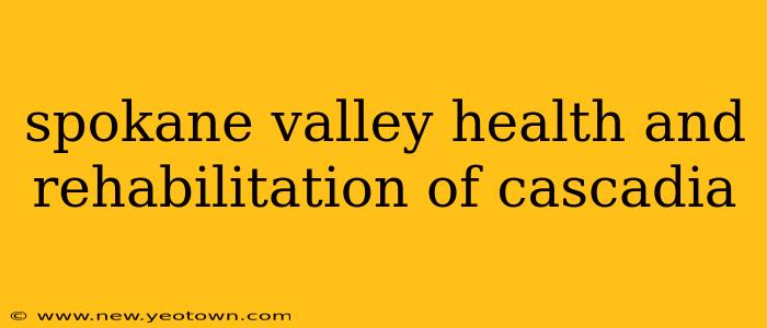 spokane valley health and rehabilitation of cascadia