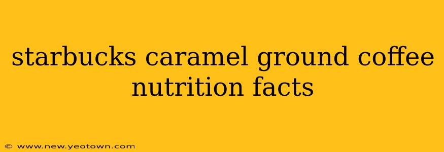 starbucks caramel ground coffee nutrition facts