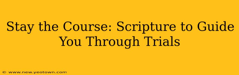 Stay the Course: Scripture to Guide You Through Trials