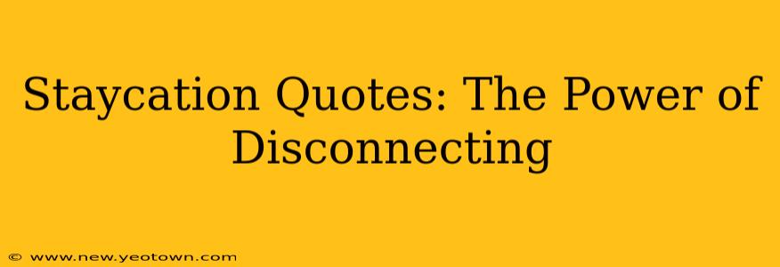 Staycation Quotes: The Power of Disconnecting