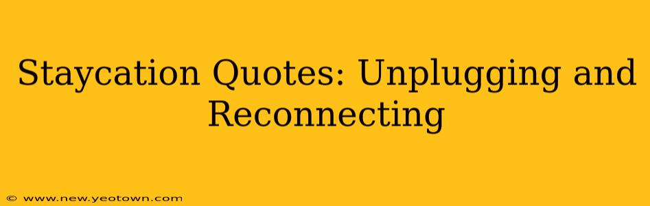 Staycation Quotes: Unplugging and Reconnecting