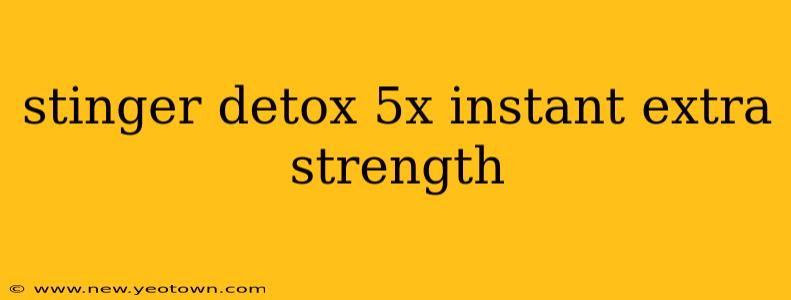 stinger detox 5x instant extra strength
