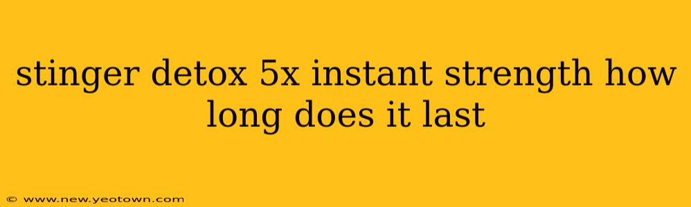 stinger detox 5x instant strength how long does it last