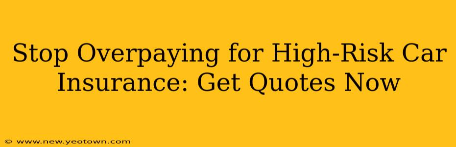 Stop Overpaying for High-Risk Car Insurance: Get Quotes Now