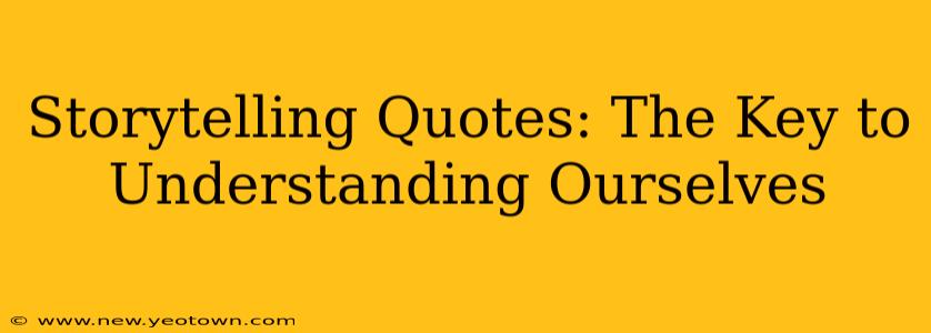 Storytelling Quotes: The Key to Understanding Ourselves