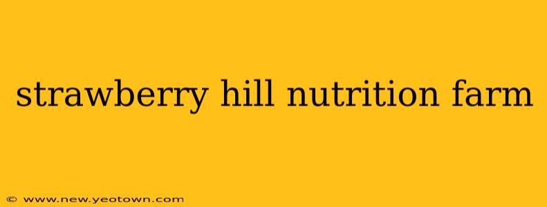 strawberry hill nutrition farm