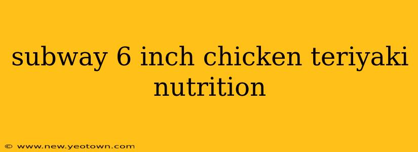 subway 6 inch chicken teriyaki nutrition