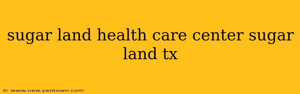 sugar land health care center sugar land tx