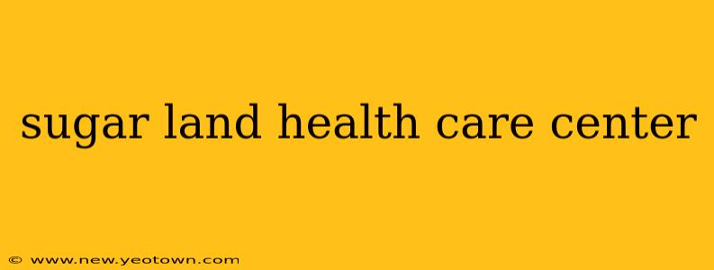 sugar land health care center