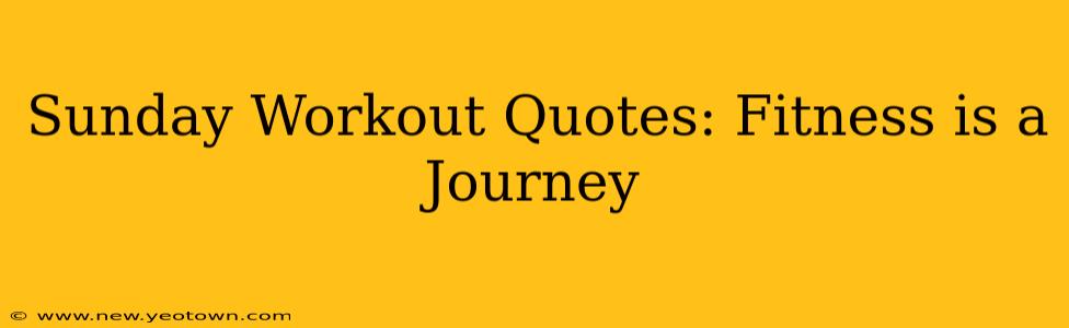 Sunday Workout Quotes: Fitness is a Journey