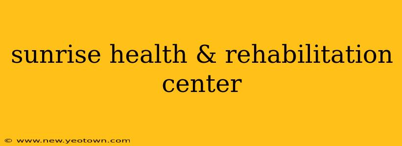 sunrise health & rehabilitation center