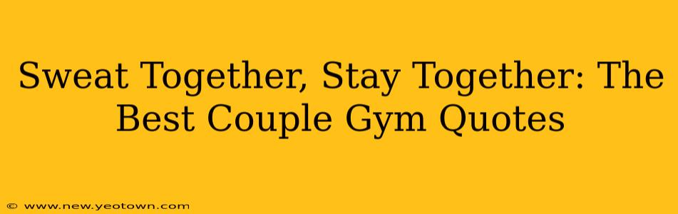 Sweat Together, Stay Together: The Best Couple Gym Quotes