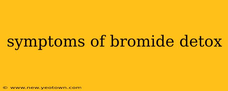 symptoms of bromide detox