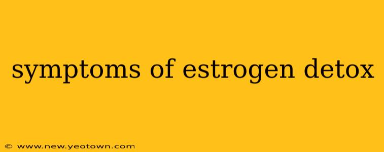 symptoms of estrogen detox