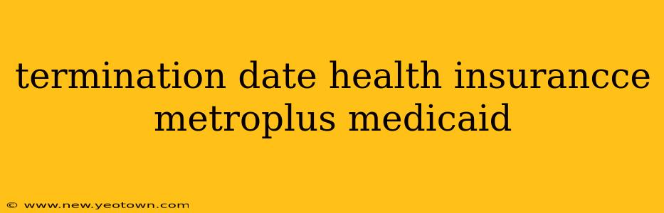 termination date health insurancce metroplus medicaid