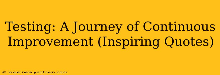 Testing: A Journey of Continuous Improvement (Inspiring Quotes)