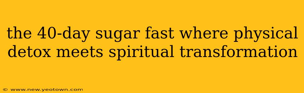 the 40-day sugar fast where physical detox meets spiritual transformation