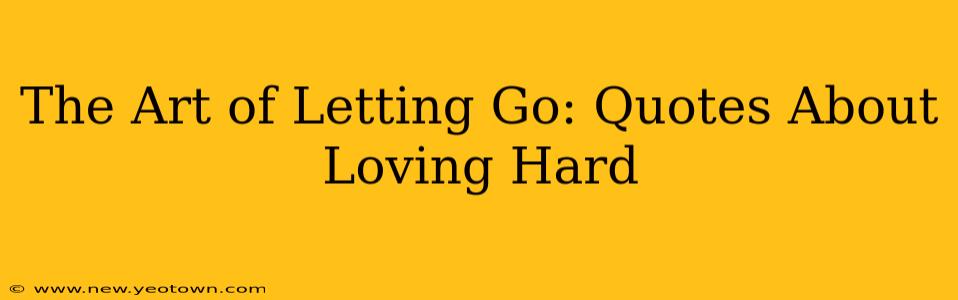 The Art of Letting Go: Quotes About Loving Hard