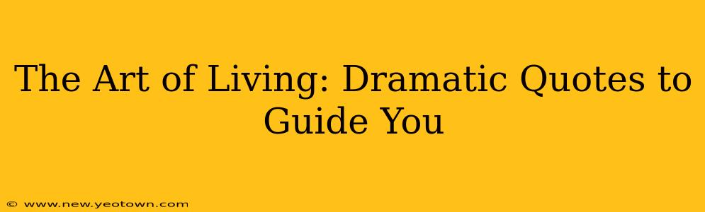 The Art of Living: Dramatic Quotes to Guide You