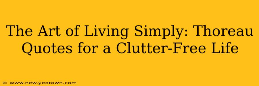 The Art of Living Simply: Thoreau Quotes for a Clutter-Free Life