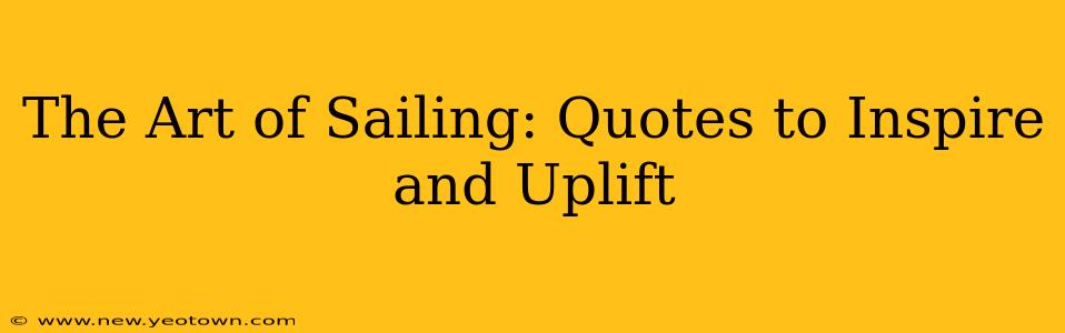 The Art of Sailing: Quotes to Inspire and Uplift