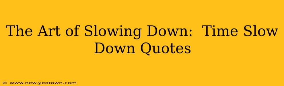 The Art of Slowing Down:  Time Slow Down Quotes