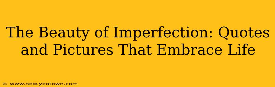 The Beauty of Imperfection: Quotes and Pictures That Embrace Life