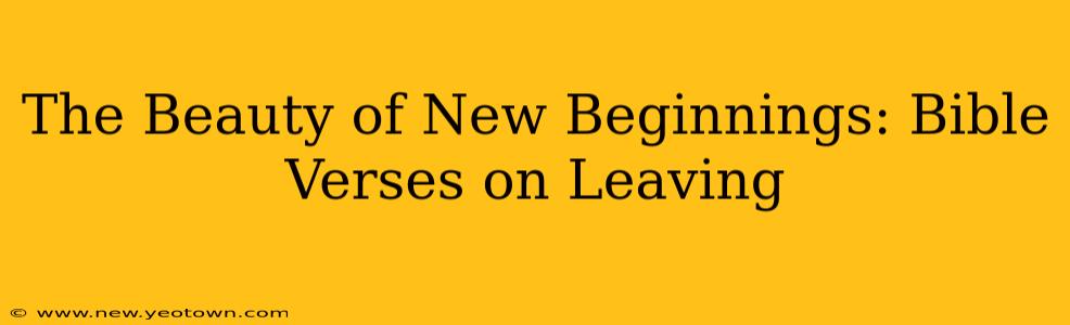 The Beauty of New Beginnings: Bible Verses on Leaving