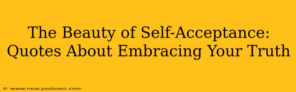 The Beauty of Self-Acceptance: Quotes About Embracing Your Truth