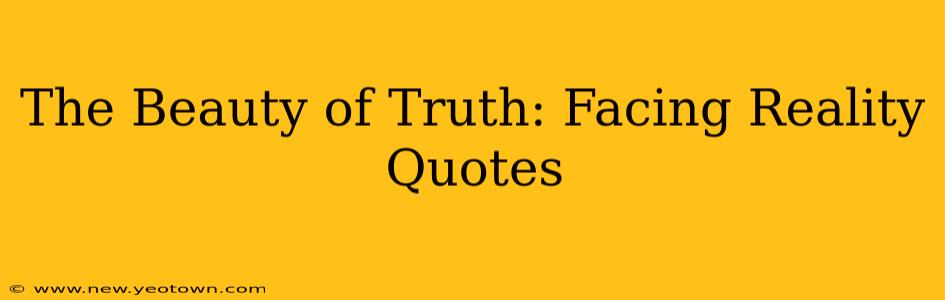 The Beauty of Truth: Facing Reality Quotes