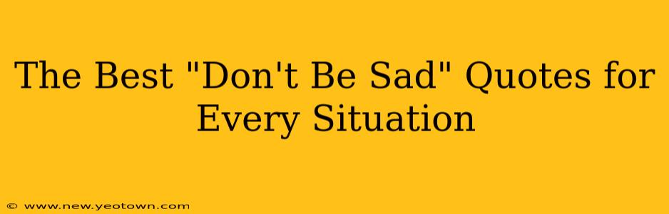 The Best "Don't Be Sad" Quotes for Every Situation