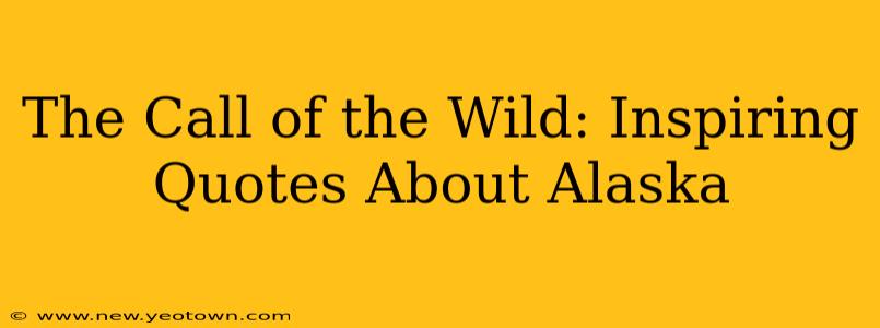 The Call of the Wild: Inspiring Quotes About Alaska