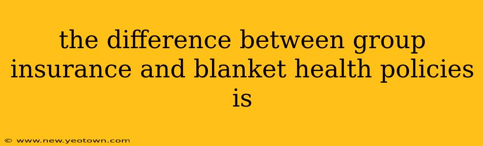 the difference between group insurance and blanket health policies is