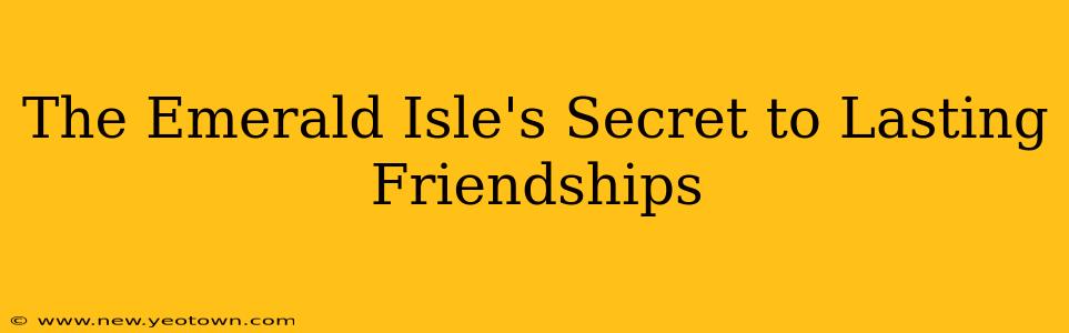 The Emerald Isle's Secret to Lasting Friendships