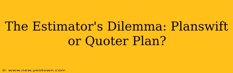 The Estimator's Dilemma: Planswift or Quoter Plan?