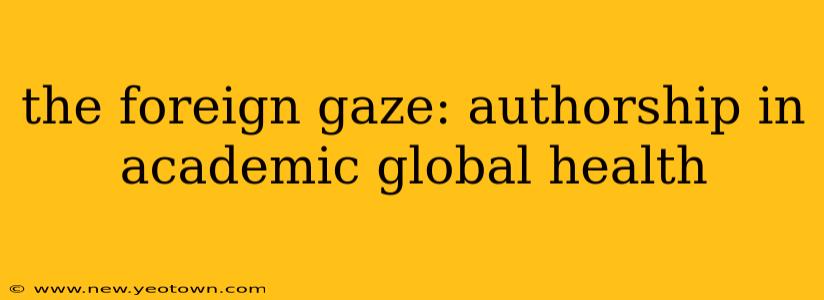 the foreign gaze: authorship in academic global health