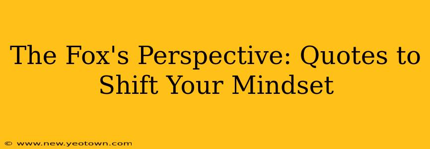 The Fox's Perspective: Quotes to Shift Your Mindset