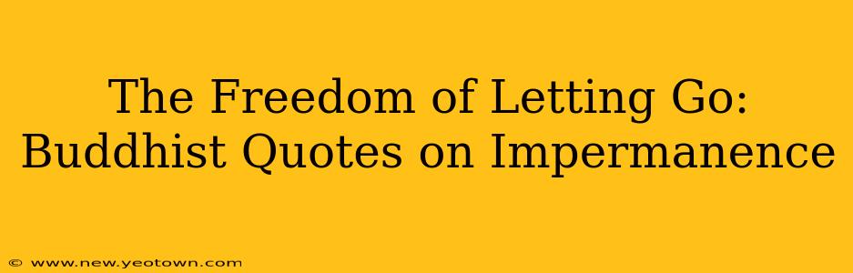 The Freedom of Letting Go:  Buddhist Quotes on Impermanence