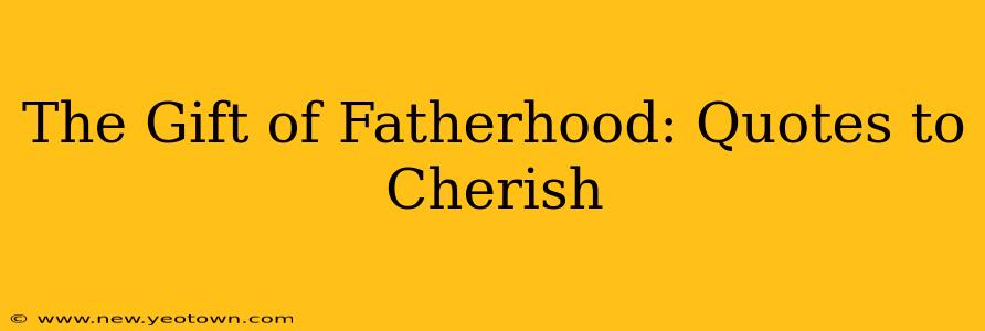 The Gift of Fatherhood: Quotes to Cherish