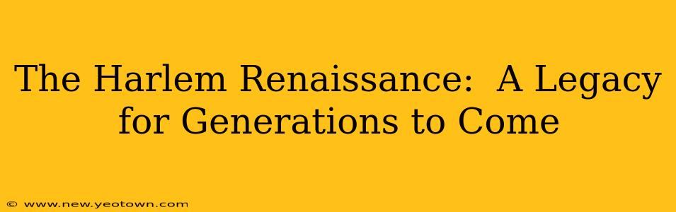 The Harlem Renaissance:  A Legacy for Generations to Come