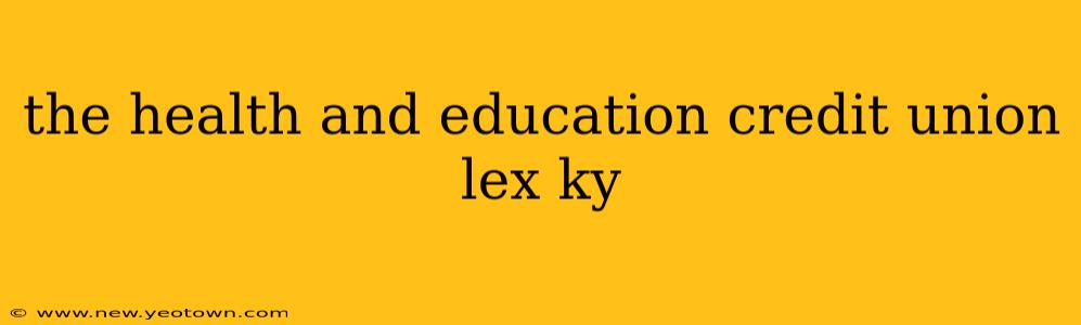 the health and education credit union lex ky