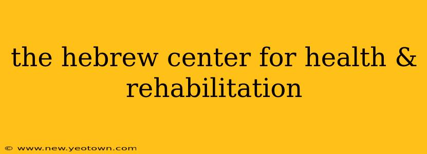 the hebrew center for health & rehabilitation